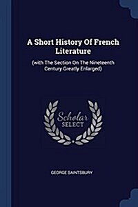 A Short History of French Literature: (with the Section on the Nineteenth Century Greatly Enlarged) (Paperback)