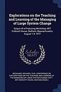 Explorations on the Teaching and Learning of the Managing of Large System Change: Output of a Producing Workshop, Mit Endicott House, Dedham, Massachu (Paperback)