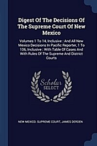Digest of the Decisions of the Supreme Court of New Mexico: Volumes 1 to 14, Inclusive: And All New Mexico Decisions in Pacific Reporter, 1 to 106, In (Paperback)