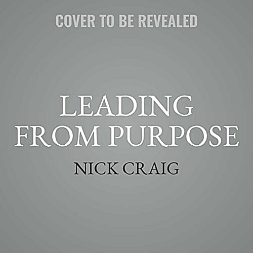 Leading from Purpose: Clarity and the Confidence to ACT When It Matters Most (Audio CD)