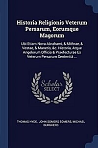 Historia Religionis Veterum Persarum, Eorumque Magorum: Ubi Etiam Nova Abrahami, & Mithrae, & Vestae, & Manetis, &c. Historia, Atque Angelorum Officia (Paperback)