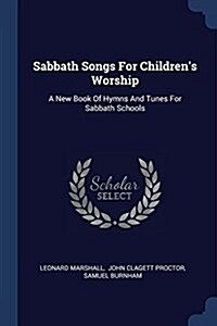 Sabbath Songs for Childrens Worship: A New Book of Hymns and Tunes for Sabbath Schools (Paperback)
