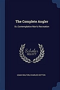 The Complete Angler: Or, Contemplative Mans Recreation (Paperback)