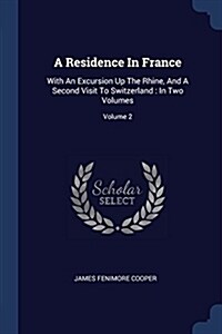 A Residence in France: With an Excursion Up the Rhine, and a Second Visit to Switzerland: In Two Volumes; Volume 2 (Paperback)