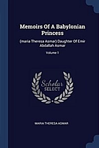 Memoirs of a Babylonian Princess: (maria Theresa Asmar) Daughter of Emir Abdallah Asmar; Volume 1 (Paperback)