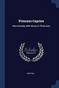 Princess Caprice: New Comedy, with Music in Three Acts (Paperback)