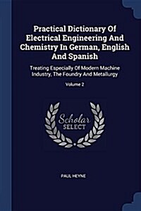 Practical Dictionary of Electrical Engineering and Chemistry in German, English and Spanish: Treating Especially of Modern Machine Industry, the Found (Paperback)