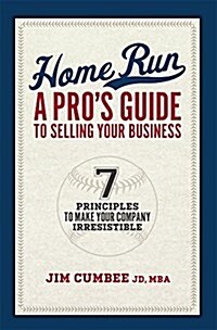 Home Run, a Pros Guide to Selling Your Business: 7 Principles to Make Your Company Irresistible (Hardcover)