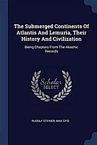 The Submerged Continents of Atlantis and Lemuria, Their History and Civilization: Being Chapters from the Akashic Records (Paperback)