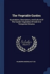 The Vegetable Garden: Illustrations, Descriptions, and Culture of the Garden Vegetables of Cold and Temperate Climates (Paperback)