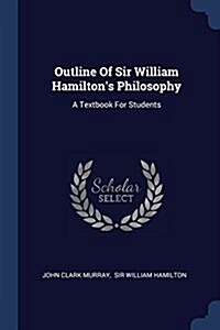 Outline of Sir William Hamiltons Philosophy: A Textbook for Students (Paperback)