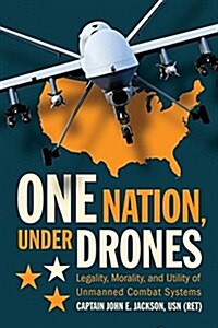 One Nation Under Drones: Legality, Morality, and Utility of Unmanned Combat Systems (Hardcover)