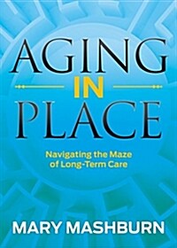 Aging in Place: Navigating the Maze of Long-Term Care (Paperback)