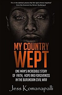 My Country Wept : One Mans Incredible Story of Finding Faith, Hope and Forgiveness in the Burundian Civil War (Paperback)