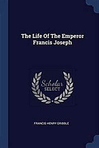 The Life of the Emperor Francis Joseph (Paperback)