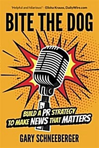 Bite the Dog: Build a PR Strategy to Make News That Matters (Paperback)