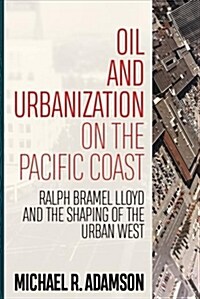 Oil and Urbanization on the Pacific Coast: Ralph Bramel Lloyd and the Shaping of the Urban West (Paperback)