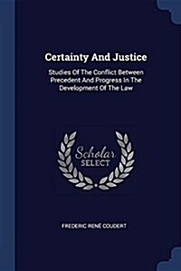 Certainty and Justice: Studies of the Conflict Between Precedent and Progress in the Development of the Law (Paperback)