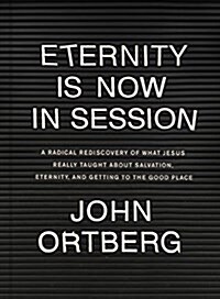 Eternity Is Now in Session: A Radical Rediscovery of What Jesus Really Taught about Salvation, Eternity, and Getting to the Good Place (Hardcover)