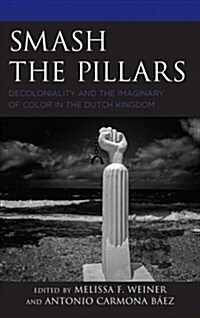 Smash the Pillars: Decoloniality and the Imaginary of Color in the Dutch Kingdom (Hardcover)