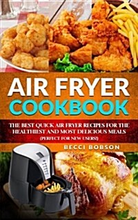 Air Fryer Cookbook: The Best Quick Air Fryer Recipes for the Healthiest and Most Delicious Meals. (Perfect for New Users) (Paperback)