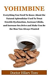 Yohimbine: Everything You Need to Know about the Natural Aphrodisiac Used to Treat Erectile Dysfunction, Increase Libido, and Inc (Paperback)