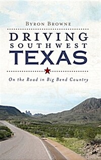 Driving Southwest Texas: On the Road in Big Bend Country (Hardcover)