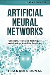 Artificial Neural Networks: Concepts, Tools and Techniques Explained for Absolute Beginners (Paperback)