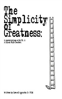 The Simplicity of Greatness.: A Conversation with Mr. A, Your Resident Black Male Teacher. (Paperback)