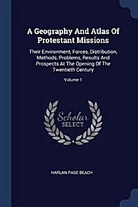 A Geography and Atlas of Protestant Missions: Their Environment, Forces, Distribution, Methods, Problems, Results and Prospects at the Opening of the (Paperback)