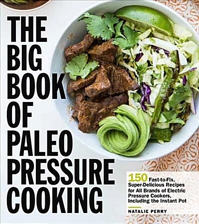 The Big Book of Paleo Pressure Cooking: 150 Fast-To-Fix, Super-Delicious Recipes for All Brands of Electric Pressure Cookers, Including the Instant Po (Paperback)