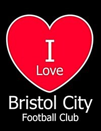 I Love Bristol City Football Club: Black Notebook/Notepad for Writing 100 Pages Bristol City Football Gift for Men, Women, Boys & Girls (Paperback)