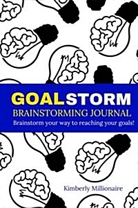 Goalstorm Brainstorming Journal - Brainstorm Your Way to Reaching Your Goals!: Write Your Goals. Brainstorm Your Ideas. Achieve Success! (Paperback)