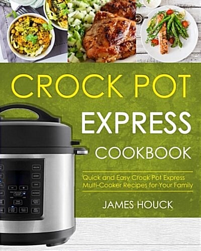 Crock Pot Express Cookbook: Quick and Easy Crock Pot Express Multi-Cooker Recipes for Your Family (Paperback)