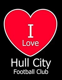 I Love Hull City Football Club: Black Notebook/Notepad for Writing 100 Pages Hull City Football Gift for Men, Women, Boys & Girls (Paperback)