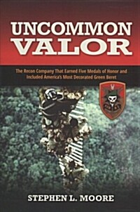 Uncommon Valor: The Recon Company That Earned Five Medals of Honor and Included the Most Decorated Green Beret (Hardcover)