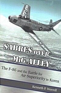 Sabres Over MIG Alley: The F-86 and the Battle for Air Superiority in Korea (Paperback)