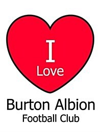 I Love Burton Albion Football Club: White Notebook/Notepad for Writing 100 Pages Burton Albion Football Gift for Men, Women, Boys & Girls (Paperback)