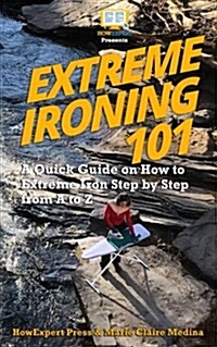 Extreme Ironing 101: A Quick Guide on How to Extreme Iron Step by Step from A to Z (Paperback)