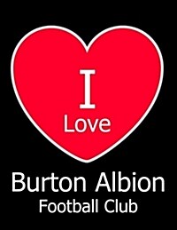 I Love Burton Albion Football Club: Black Notebook/Notepad for Writing 100 Pages Burton Albion Football Gift for Men, Women, Boys & Girls (Paperback)