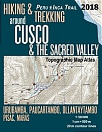 Hiking & Trekking Around Cusco & the Sacred Valley Topographic Map Atlas 1: 50000 Urubamba, Paucartambo, Ollantaytambo, Pisac, Maras Peru Inca Trail: (Paperback)
