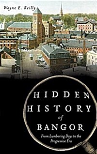 Hidden History of Bangor: From Lumbering Days to the Progressive Era (Hardcover)