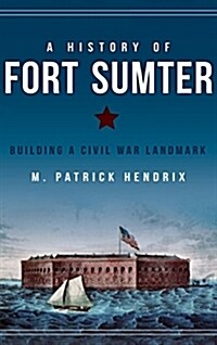 A History of Fort Sumter: Building a Civil War Landmark (Hardcover)