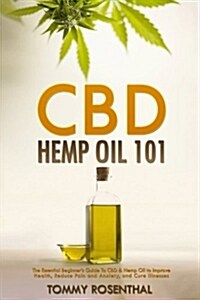 CBD Hemp Oil 101: The Essential Beginners Guide to CBD and Hemp Oil to Improve Health, Reduce Pain and Anxiety, and Cure Illnesses (Paperback)