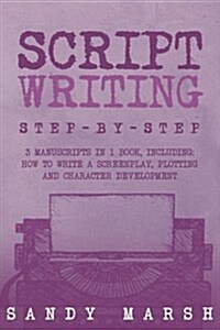 Script Writing: Step-by-Step - 3 Manuscripts in 1 Book - Essential Movie Script Writing, TV Script Writing and Screenwriting Tricks An (Paperback)