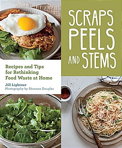 Scraps, Peels, and Stems: Recipes and Tips for Rethinking Food Waste at Home (Paperback)