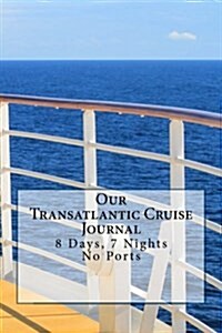 Our Transatlantic Cruise Journal: 8 Days, 7 Nights, No Ports (Paperback)