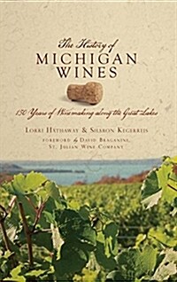 The History of Michigan Wines: 150 Years of Winemaking Along the Great Lakes (Hardcover)