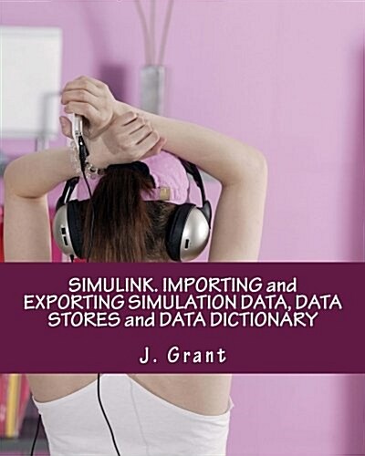 Simulink. Importing and Exporting Simulation Data, Data Stores and Data Dictionary (Paperback)