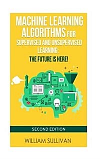 Machine Learning Algorithms for Supervised and Unsupervised Learning: The Future Is Here!: Second Edition (Paperback)